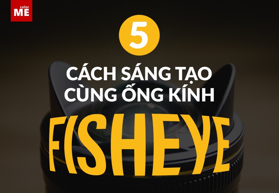 image - 5 cách sáng tạo cùng ống kính Fisheye