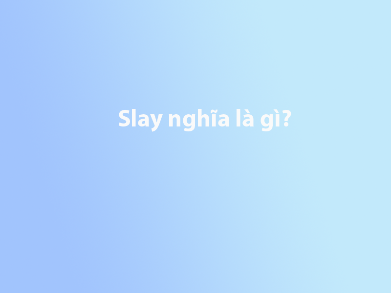 Slay nghĩa là gì? Tìm hiểu ý nghĩa của Slay?