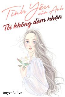 TÌNH YÊU CỦA ANH TÔI KHÔNG DÁM NHẬN