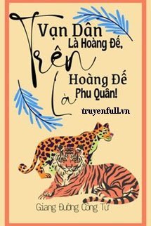 TRÊN VẠN DÂN LÀ HOÀNG ĐẾ TRÊN HOÀNG ĐẾ LÀ PHU QUÂN!