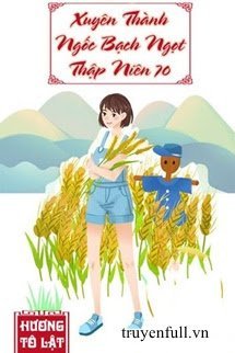 XUYÊN THÀNH NGỐC BẠCH NGỌT THẬP NIÊN 70