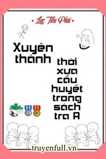 XUYÊN THÀNH THỜI XƯA CẨU HUYẾT TRONG SÁCH TRA A