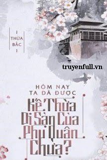 HÔM NAY TA ĐÃ ĐƯỢC KẾ THỪA DI SẢN CỦA PHU QUÂN CHƯA