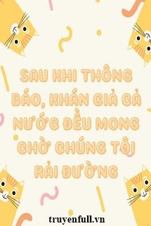 SAU KHI THÔNG BÁO, KHÁN GỈA CẢ NƯỚC ĐỀU MONG CHỜ CHÚNG TÔI RẢI ĐƯỜNG