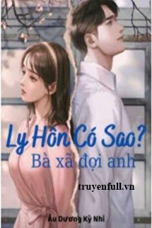 LY HÔN CÓ SAO? BÀ XÃ ĐỢI ANH