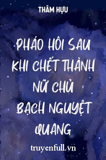 PHÁO HÔI SAU KHI CHẾT THÀNH BẠCH NGUYỆT QUANG CỦA NỮ CHỦ