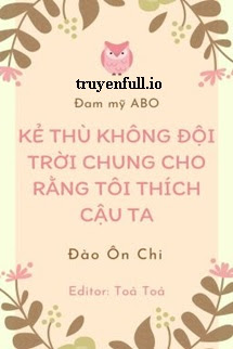 KẺ THÙ KHÔNG ĐỘI TRỜI CHUNG CHO RẰNG TÔI THÍCH CẬU TA