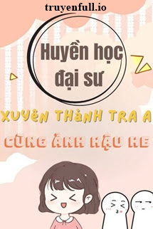 HUYỀN HỌC ĐẠI SƯ XUYÊN THÀNH TRA A CÙNG ẢNH HẬU HE