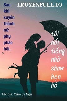 SAU KHI XUYÊN THÀNH NỮ PHỤ PHÁO HÔI, TÔI NỔI TIẾNG NHỜ SHOW HẸN HÒ