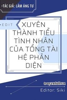 XUYÊN THÀNH TIỂU TÌNH NHÂN CỦA TỔNG TÀI HỆ PHẢN DIỆN