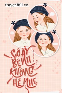 CÔ ẤY BỆNH KHÔNG HỀ NHẸ