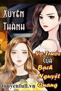 XUYÊN THÀNH VỢ TRƯỚC CỦA BẠCH NGUYỆT QUANG