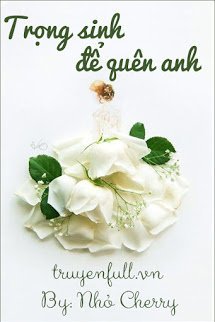 TRỌNG SINH ĐỂ QUÊN ANH