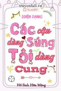 CÁC CẬU DÙNG SÚNG TÔI DÙNG CUNG