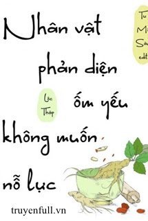 NHÂN VẬT PHẢN DIỆN ỐM YẾU KHÔNG MUỐN NỖ LỰC