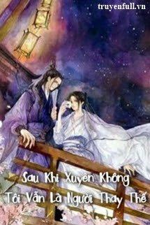 SAU KHI XUYÊN KHÔNG TÔI VẪN LÀ NGƯỜI THAY THẾ