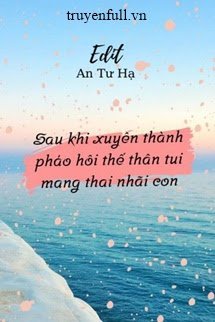 SAU KHI XUYÊN THÀNH PHÁO HÔI THẾ THÂN TA MANG THAI NHÃI CON