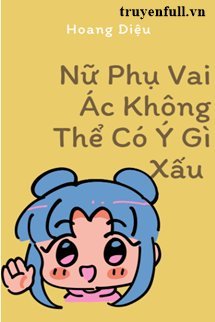 NỮ PHỤ VAI ÁC KHÔNG THỂ CÓ Ý GÌ XẤU