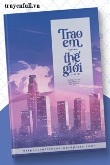 TRAO EM TOÀN BỘ THẾ GIỚI CỦA ANH